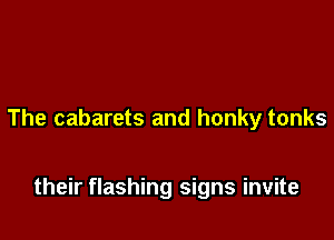 The cabarets and honky tonks

their flashing signs invite