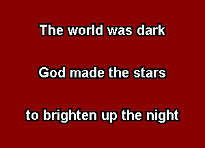 The world was dark

God made the stars

to brighten up the night