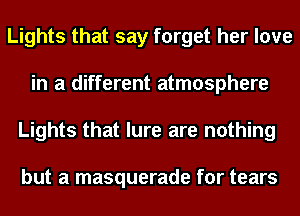 Lights that say forget her love
in a different atmosphere
Lights that lure are nothing

but a masquerade for tears