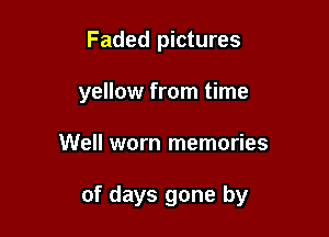 Faded pictures
yellow from time

Well worn memories

of days gone by