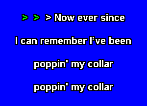 t? r) Now ever since

I can remember Pve been

poppin' my collar

poppin' my collar