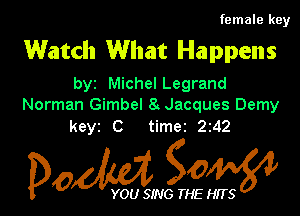 female key

Watch What Happens

byz Michel Legrand
Norman Gimbel 8. Jacques Demy

keyz C timez 242

Dow gow

YOU SING THE HITS