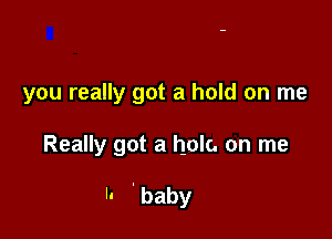 you really got a hold on me

Really got a hole. on me

h 'baby