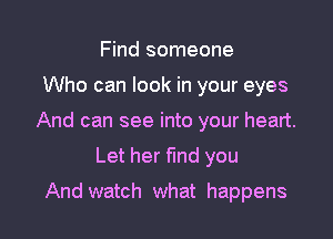 Find someone

Who can look in your eyes

And can see into your heart.

Let her fund you
And watch what happens