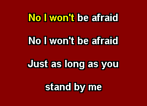 No I won't be afraid

No I won't be afraid

Just as long as you

stand by me