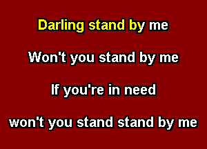 Darling stand by me
Won't you stand by me

If you're in need

won't you stand stand by me