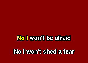 No I won't be afraid

No I won't shed a tear