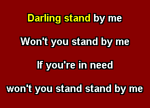 Darling stand by me
Won't you stand by me

If you're in need

won't you stand stand by me