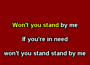 Won't you stand by me

If you're in need

won't you stand stand by me