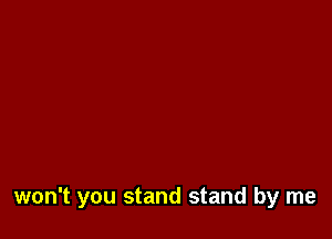 won't you stand stand by me