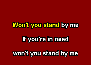 Won't you stand by me

If you're in need

won't you stand by me