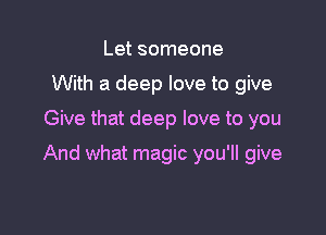 Let someone
With a deep love to give

Give that deep love to you

And what magic you'll give