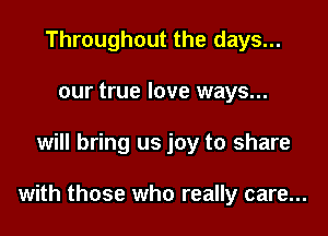 Throughout the days...
our true love ways...

will bring us joy to share

with those who really care...