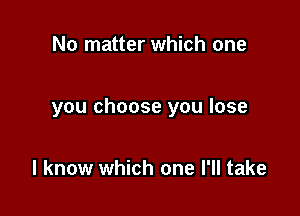 No matter which one

you choose you lose

I know which one I'll take