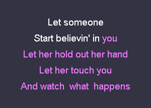 Let someone
Start believin' in you
Let her hold out her hand

Let her touch you

And watch what happens