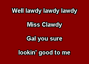 Well lawdy lawdy lawdy

Miss Clawdy
Gal you sure

lookin' good to me
