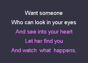 Want someone
Who can look in your eyes
And see into your heart

Let her fund you

And watch what happens.