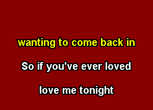 wanting to come back in

So if you've ever loved

love me tonight