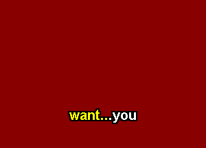 want...you