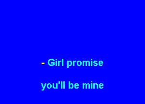 - Girl promise

you'll be mine