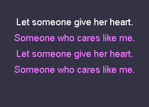 Let someone give her heart.
Someone who cares like me.
Let someone give her heart.

Someone who cares like me.