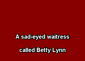 A sad-eyed waitress

called Betty Lynn