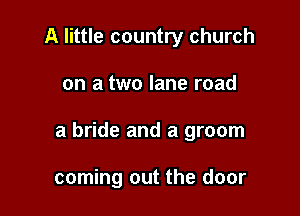 A little country church

on a two lane road

a bride and a groom

coming out the door