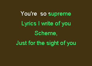 You're so supreme
Lyrics I write of you

Scheme,

Just for the sight of you