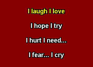 I laugh I love
I hope I try

I hurt I need...

lfear... I cry