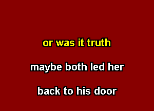 or was it truth

maybe both led her

back to his door