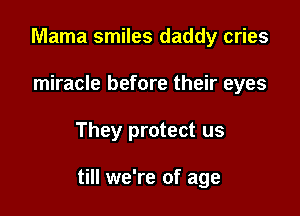 Mama smiles daddy cries
miracle before their eyes

They protect us

till we're of age