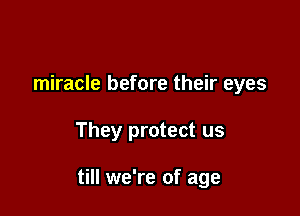 miracle before their eyes

They protect us

till we're of age
