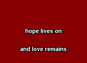 hope lives on

and love remains