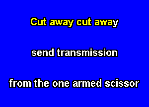 Cut away cut away

send transmission

from the one armed scissor