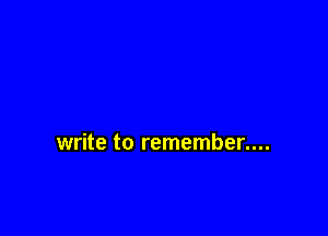 write to remember....