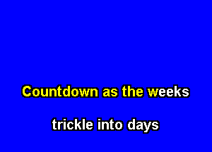 Countdown as the weeks

trickle into days