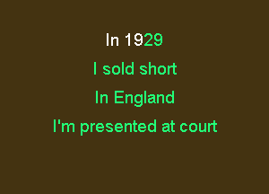 In 1929
I sold short
In England

I'm presented at court