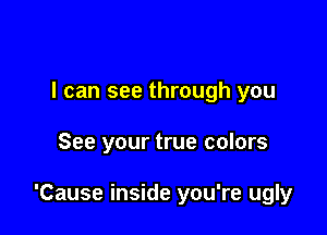 I can see through you

See your true colors

'Cause inside you're ugly