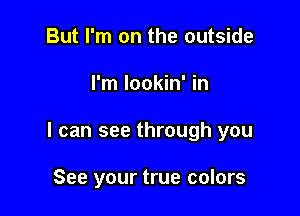 But I'm on the outside

I'm lookin' in

I can see through you

See your true colors