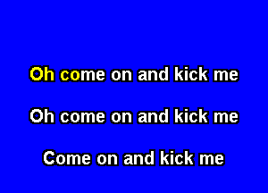 Oh come on and kick me

Oh come on and kick me

Come on and kick me