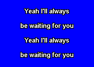 Yeah I'll always
be waiting for you

Yeah I'll always

be waiting for you