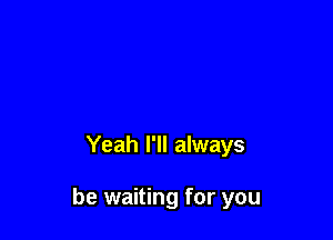 Yeah I'll always

be waiting for you