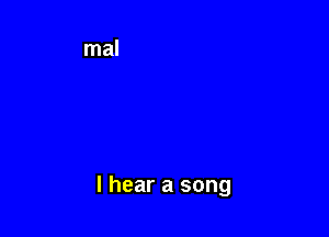I hear a song