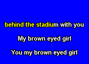 behind the stadium with you

My brown eyed girl

You my brown eyed girl