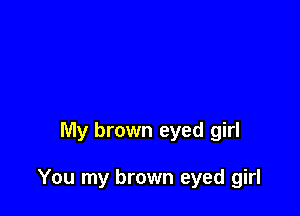 My brown eyed girl

You my brown eyed girl