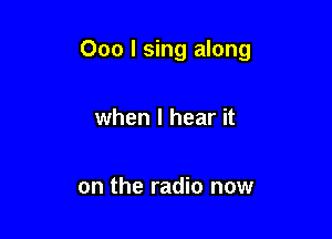 000 I sing along

when I hear it

on the radio now