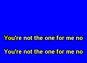 You're not the one for me no

You're not the one for me no