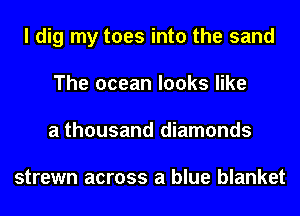 I dig my toes into the sand
The ocean looks like
a thousand diamonds

strewn across a blue blanket
