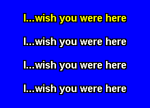 ...wish you were here

...wish you were here

...wish you were here

...wish you were here