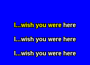 I...wish you were here

I...wish you were here

I...wish you were here